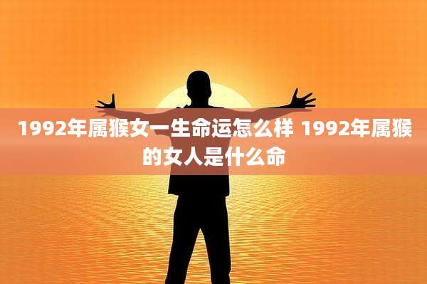 1992年属猴女一生命运怎么样 1992年属猴的女人是什么命