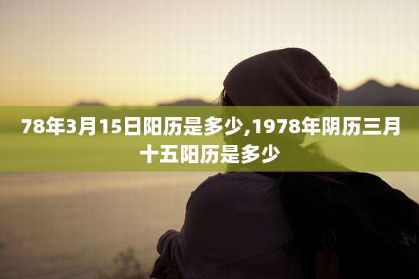 78年3月15日阳历是多少,1978年阴历三月十五阳历是多少