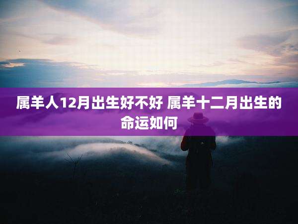属羊人12月出生好不好 属羊十二月出生的命运如何