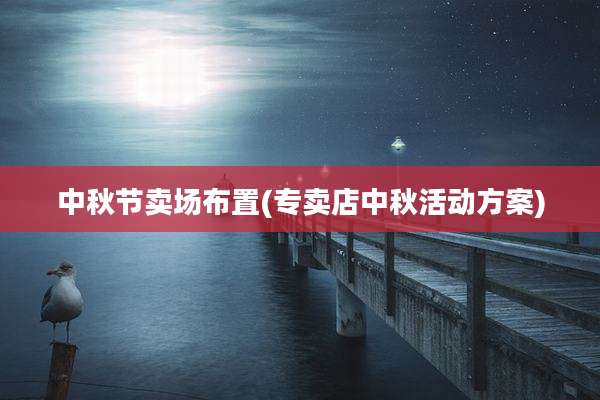中秋节卖场布置(专卖店中秋活动方案)