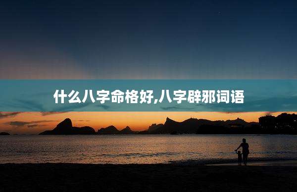 什么八字命格好,八字辟邪词语