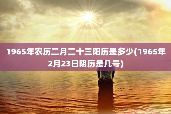 1965年农历二月二十三阳历是多少(1965年2月23日阴历是几号)