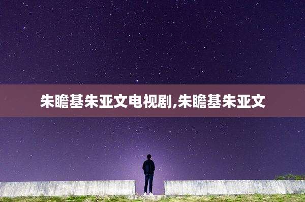 朱瞻基朱亚文电视剧,朱瞻基朱亚文