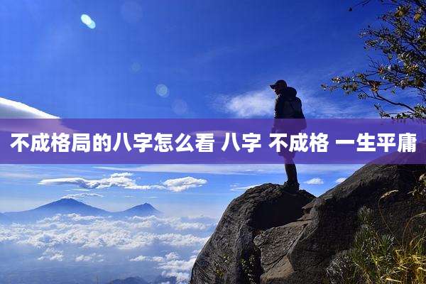 不成格局的八字怎么看 八字 不成格 一生平庸