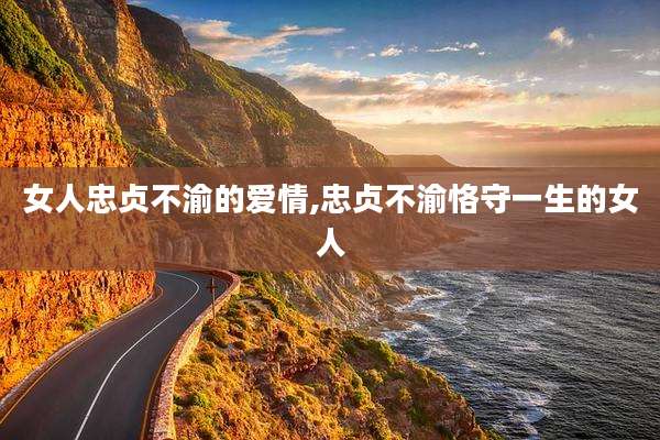 女人忠贞不渝的爱情,忠贞不渝恪守一生的女人