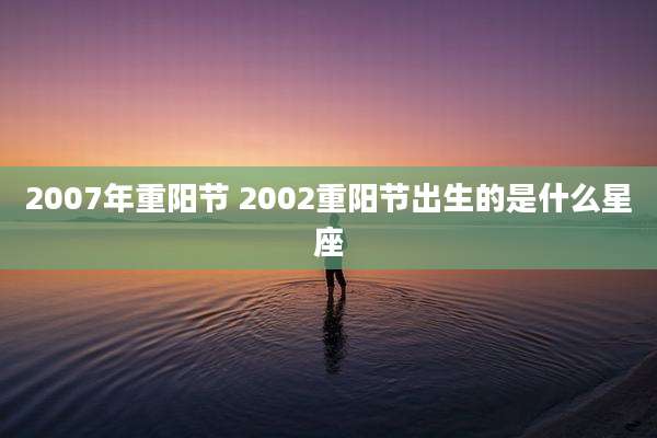 2007年重阳节 2002重阳节出生的是什么星座
