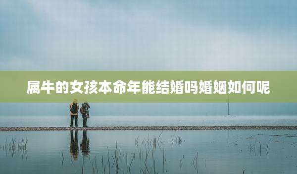 属牛的女孩本命年能结婚吗婚姻如何呢