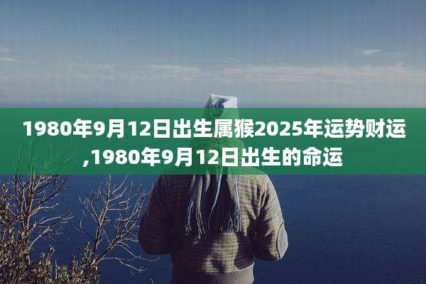 1980年9月12日出生属猴2025年运势财运,1980年9月12日出生的命运