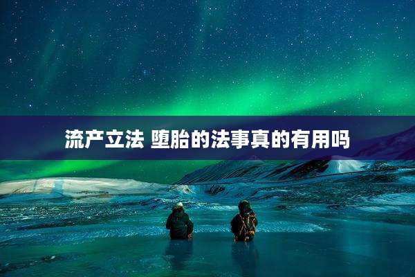流产立法 堕胎的法事真的有用吗