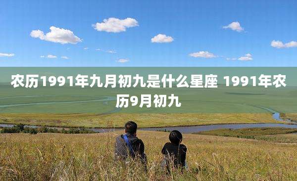 农历1991年九月初九是什么星座 1991年农历9月初九