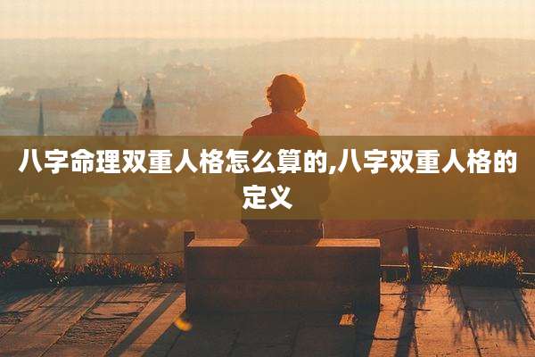 八字命理双重人格怎么算的,八字双重人格的定义
