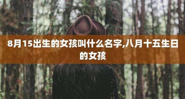 8月15出生的女孩叫什么名字,八月十五生日的女孩