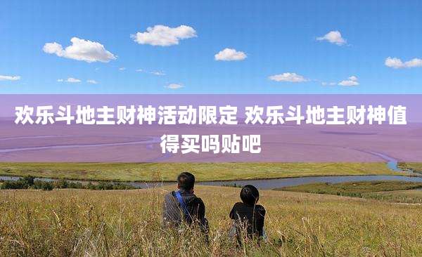 欢乐斗地主财神活动限定 欢乐斗地主财神值得买吗贴吧