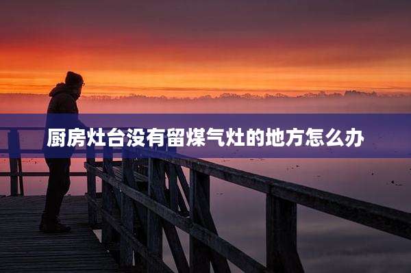 厨房灶台没有留煤气灶的地方怎么办
