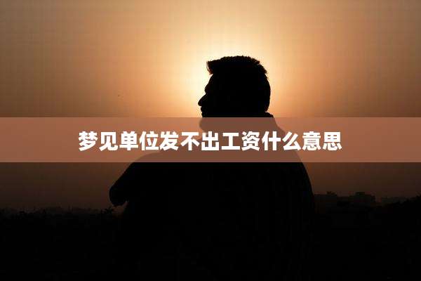 梦见单位发不出工资什么意思