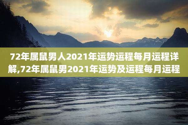 72年属鼠男人2021年运势运程每月运程详解,72年属鼠男2021年运势及运程每月运程