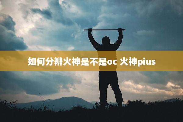 如何分辨火神是不是oc 火神pius