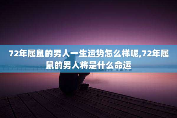 72年属鼠的男人一生运势怎么样呢,72年属鼠的男人将是什么命运