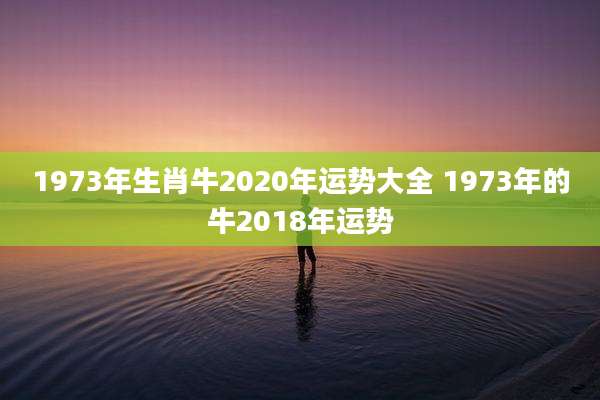1973年生肖牛2020年运势大全 1973年的牛2018年运势