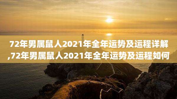 72年男属鼠人2021年全年运势及运程详解,72年男属鼠人2021年全年运势及运程如何