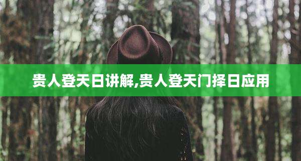 贵人登天日讲解,贵人登天门择日应用