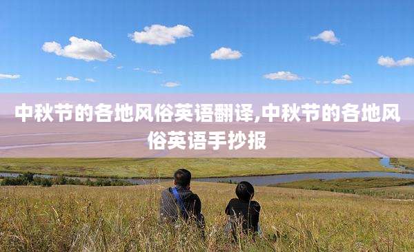 中秋节的各地风俗英语翻译,中秋节的各地风俗英语手抄报