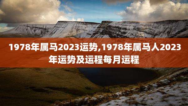 1978年属马2023运势,1978年属马人2023年运势及运程每月运程