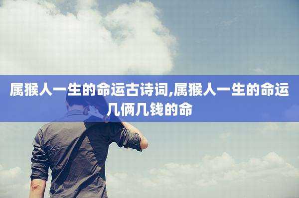属猴人一生的命运古诗词,属猴人一生的命运几俩几钱的命