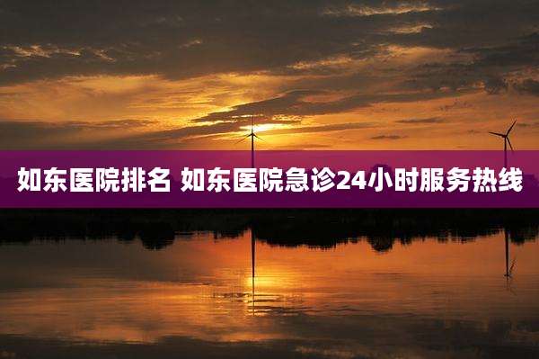 如东医院排名 如东医院急诊24小时服务热线