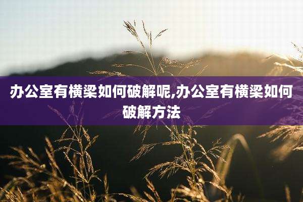 办公室有横梁如何破解呢,办公室有横梁如何破解方法