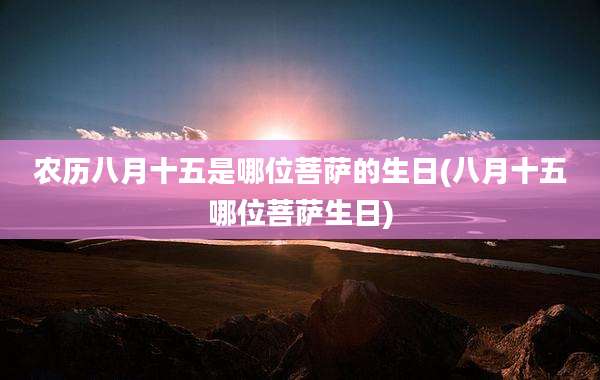 农历八月十五是哪位菩萨的生日(八月十五哪位菩萨生日)