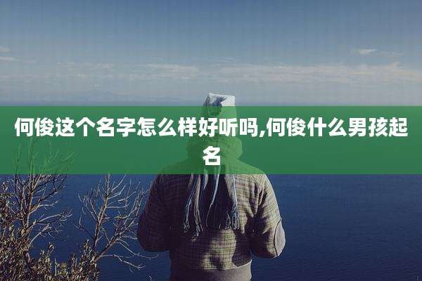 何俊这个名字怎么样好听吗,何俊什么男孩起名