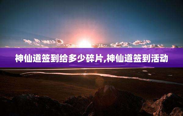 神仙道签到给多少碎片,神仙道签到活动