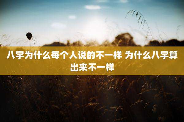 八字为什么每个人说的不一样 为什么八字算出来不一样