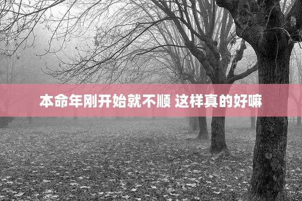 本命年刚开始就不顺 这样真的好嘛