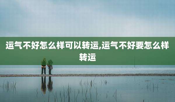 运气不好怎么样可以转运,运气不好要怎么样转运