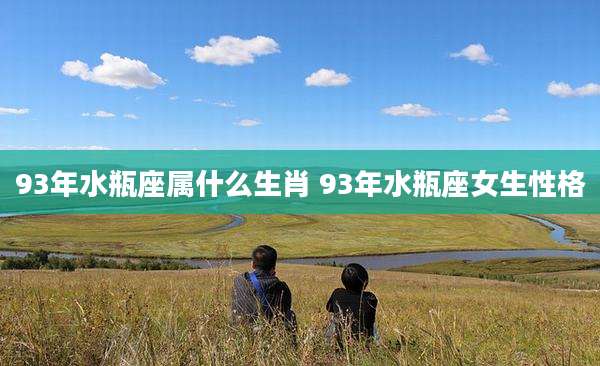 93年水瓶座属什么生肖 93年水瓶座女生性格