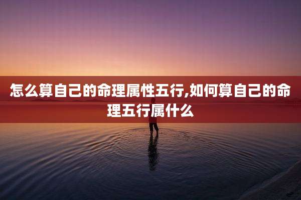 怎么算自己的命理属性五行,如何算自己的命理五行属什么