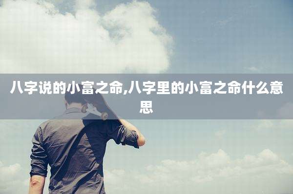 八字说的小富之命,八字里的小富之命什么意思
