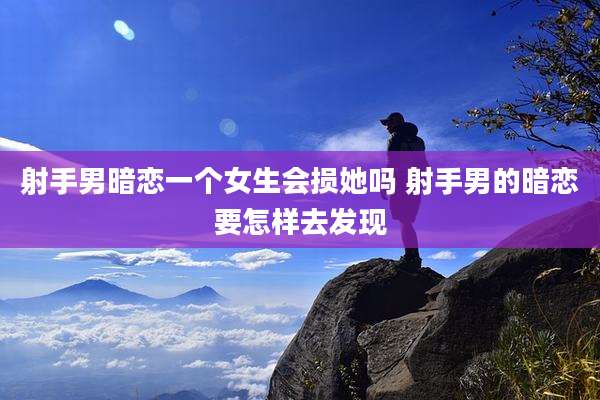 射手男暗恋一个女生会损她吗 射手男的暗恋要怎样去发现