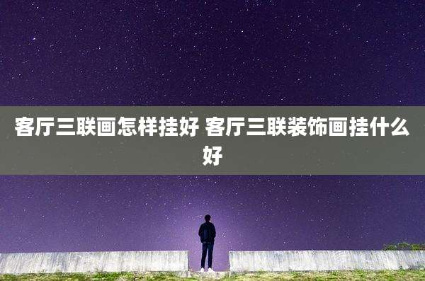 客厅三联画怎样挂好 客厅三联装饰画挂什么好