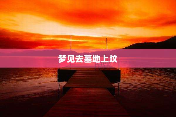 梦见去墓地上坟