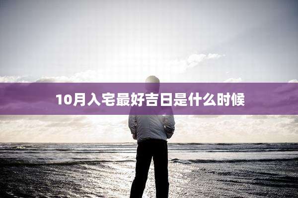10月入宅最好吉日是什么时候