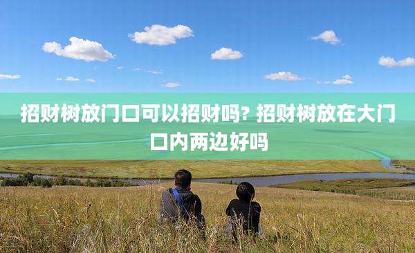 招财树放门口可以招财吗? 招财树放在大门口内两边好吗