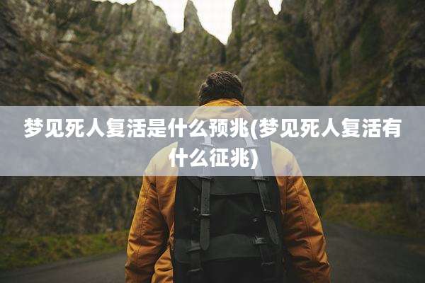 梦见死人复活是什么预兆(梦见死人复活有什么征兆)