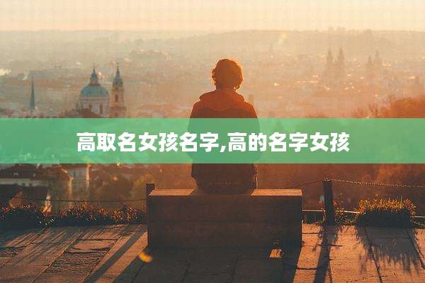 高取名女孩名字,高的名字女孩