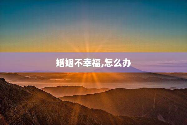 婚姻不幸福,怎么办