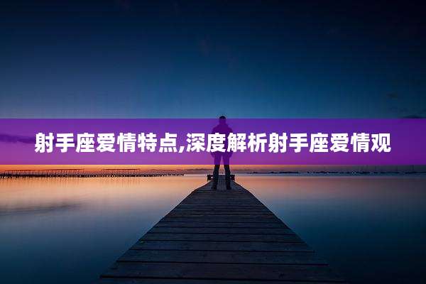 射手座爱情特点,深度解析射手座爱情观