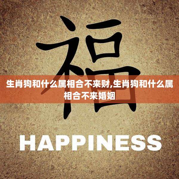 生肖狗和什么属相合不来财,生肖狗和什么属相合不来婚姻