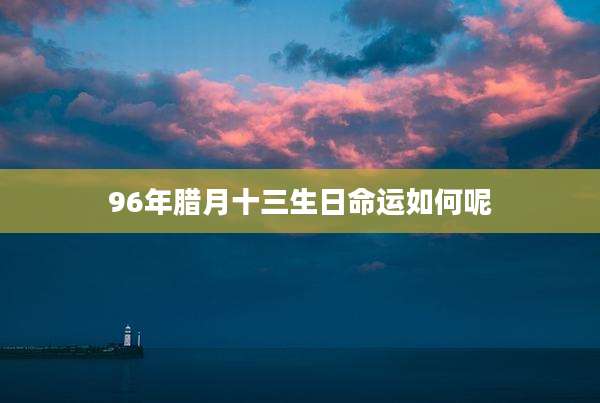 96年腊月十三生日命运如何呢